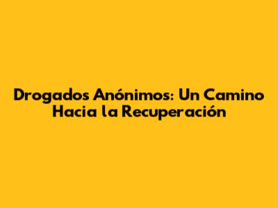 Drogados Anónimos: Un Camino Hacia la Recuperación