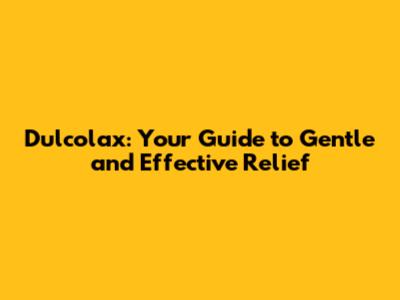 Dulcolax: Your Guide to Gentle and Effective Relief