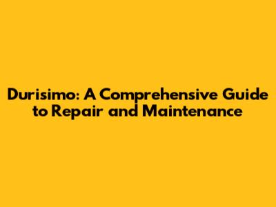 Durisimo: A Comprehensive Guide to Repair and Maintenance