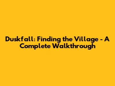 Duskfall: Finding the Village - A Complete Walkthrough