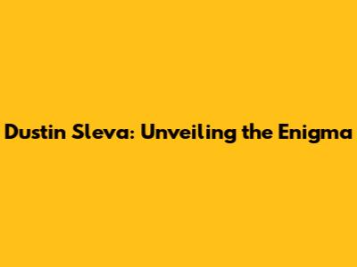 Dustin Sleva: Unveiling the Enigma
