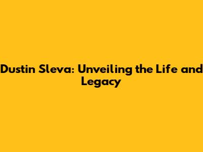 Dustin Sleva: Unveiling the Life and Legacy