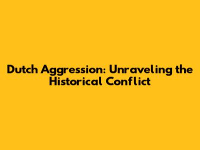 Dutch Aggression: Unraveling the Historical Conflict