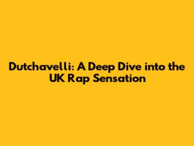 Dutchavelli: A Deep Dive into the UK Rap Sensation
