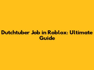 Dutchtuber Job in Roblox: Ultimate Guide