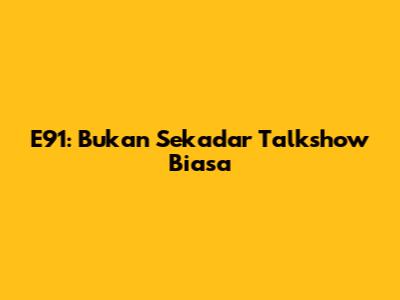 E91: Bukan Sekadar Talkshow Biasa