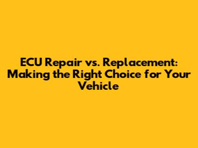 ECU Repair vs. Replacement: Making the Right Choice for Your Vehicle