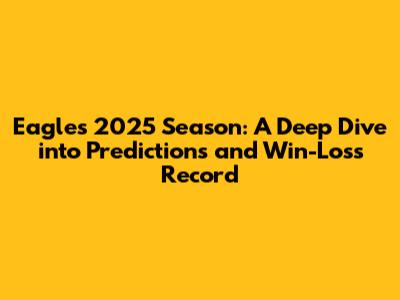 Eagles 2025 Season: A Deep Dive into Predictions and Win-Loss Record