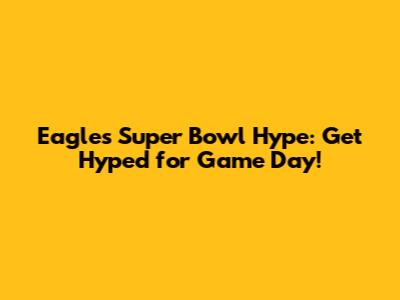 Eagles Super Bowl Hype: Get Hyped for Game Day!