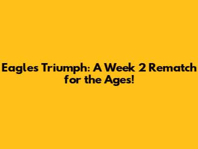 Eagles Triumph: A Week 2 Rematch for the Ages!