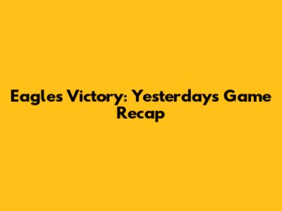 Eagles Victory: Yesterday's Game Recap