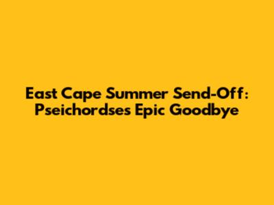 East Cape Summer Send-Off: Pseichordse's Epic Goodbye