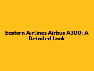Eastern Airlines Airbus A300: A Detailed Look