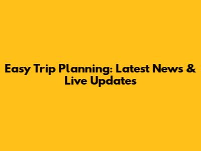 Easy Trip Planning: Latest News & Live Updates