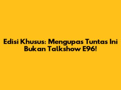 Edisi Khusus: Mengupas Tuntas 'Ini Bukan Talkshow E96'!