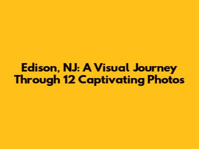 Edison, NJ: A Visual Journey Through 12 Captivating Photos