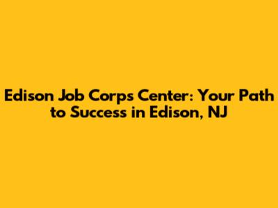 Edison Job Corps Center: Your Path to Success in Edison, NJ