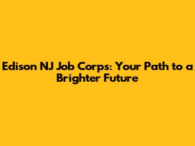 Edison NJ Job Corps: Your Path to a Brighter Future
