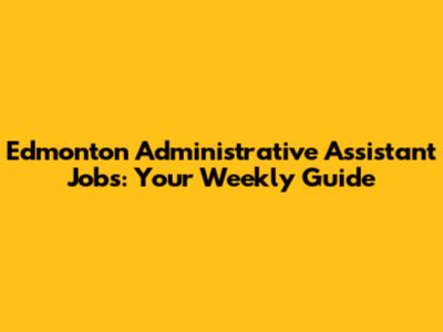 Edmonton Administrative Assistant Jobs: Your Weekly Guide