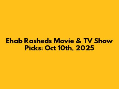 Ehab Rashed's Movie & TV Show Picks: Oct 10th, 2025