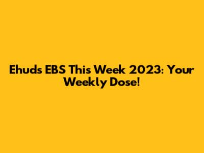 Ehud's EBS This Week 2023: Your Weekly Dose!