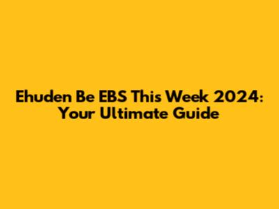 Ehuden Be EBS This Week 2024: Your Ultimate Guide