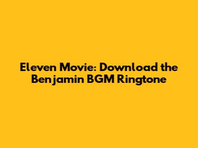 Eleven Movie: Download the Benjamin BGM Ringtone