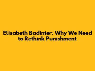 Elisabeth Badinter: Why We Need to Rethink Punishment