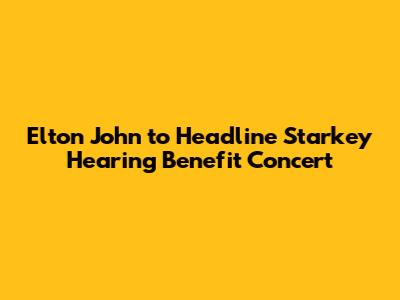 Elton John to Headline Starkey Hearing Benefit Concert