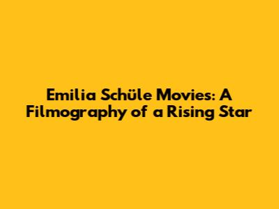 Emilia Schüle Movies: A Filmography of a Rising Star