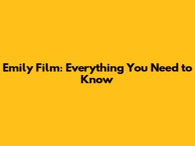 Emily Film: Everything You Need to Know
