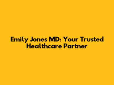 Emily Jones MD: Your Trusted Healthcare Partner