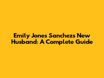 Emily Jones Sanchez's New Husband: A Complete Guide