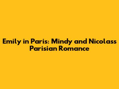 Emily in Paris: Mindy and Nicolas's Parisian Romance