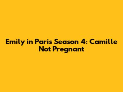 Emily in Paris Season 4: Camille Not Pregnant