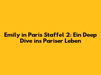Emily in Paris Staffel 2: Ein Deep Dive ins Pariser Leben