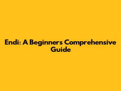 Endi: A Beginner's Comprehensive Guide