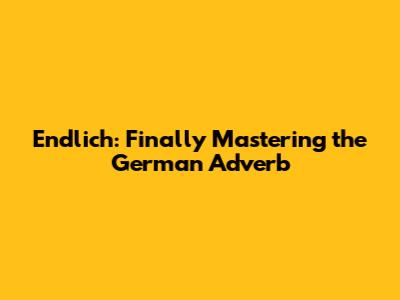 Endlich: Finally Mastering the German Adverb