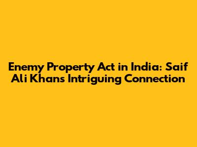 Enemy Property Act in India: Saif Ali Khan's Intriguing Connection