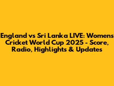 England vs Sri Lanka LIVE: Women's Cricket World Cup 2025 - Score, Radio, Highlights & Updates