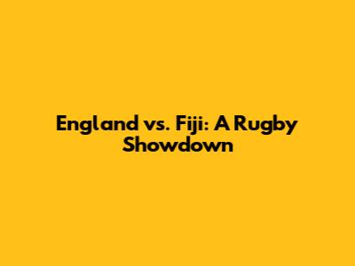 England vs. Fiji: A Rugby Showdown