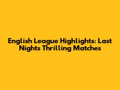 English League Highlights: Last Night's Thrilling Matches