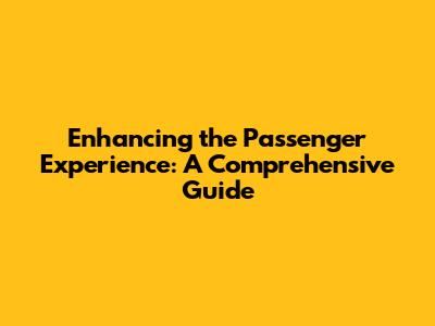 Enhancing the Passenger Experience: A Comprehensive Guide