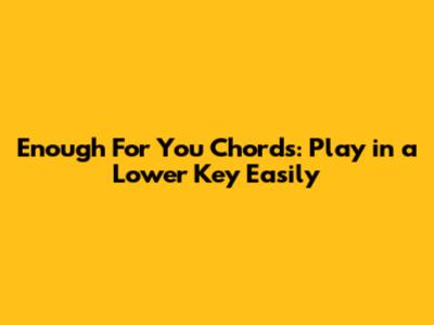 Enough For You Chords: Play in a Lower Key Easily