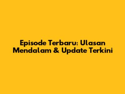 Episode Terbaru: Ulasan Mendalam & Update Terkini