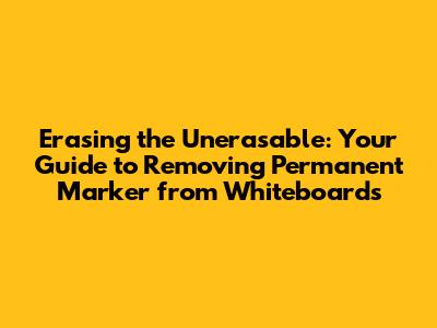 Erasing the Unerasable: Your Guide to Removing Permanent Marker from Whiteboards