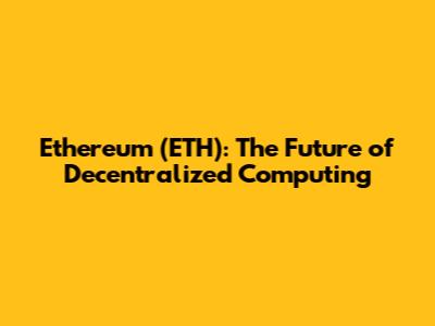 Ethereum (ETH): The Future of Decentralized Computing