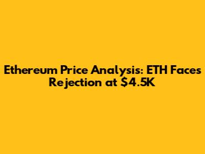 Ethereum Price Analysis: ETH Faces Rejection at $4.5K