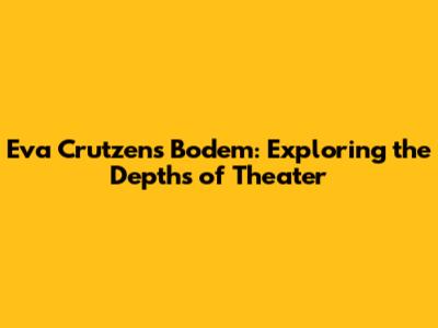 Eva Crutzen's 'Bodem': Exploring the Depths of Theater
