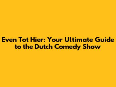 Even Tot Hier: Your Ultimate Guide to the Dutch Comedy Show